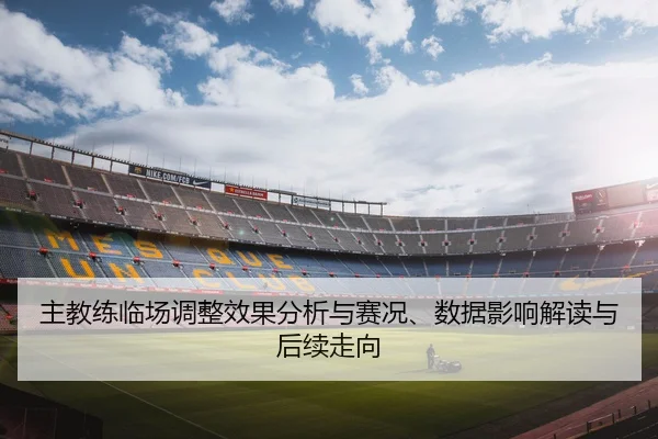 主教练临场调整效果分析与赛况、数据影响解读与后续走向